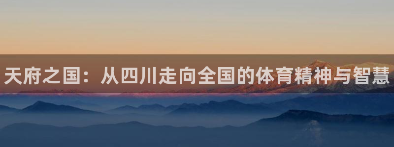 yy易游官网下载官方客服电话:天府之国:从四川走向全国的体育