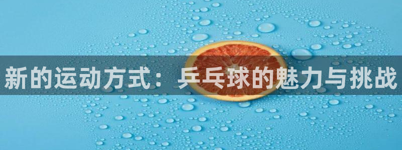 yy易游官网下载平台假的吗是真的吗吗:新的运动方式:乒乓球的