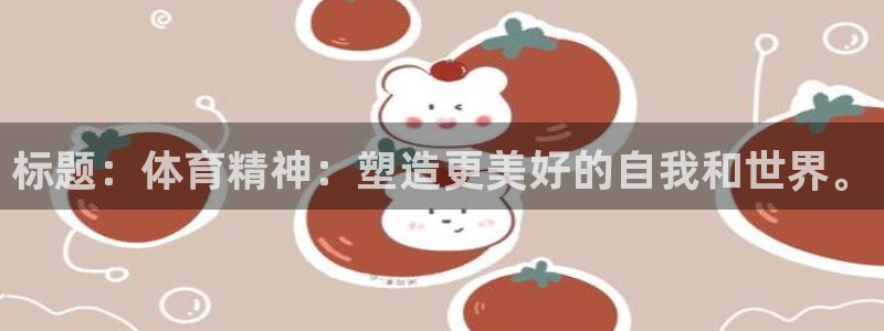yy易游官网下载注册:标题:体育精神:塑造更美好的自我和世界