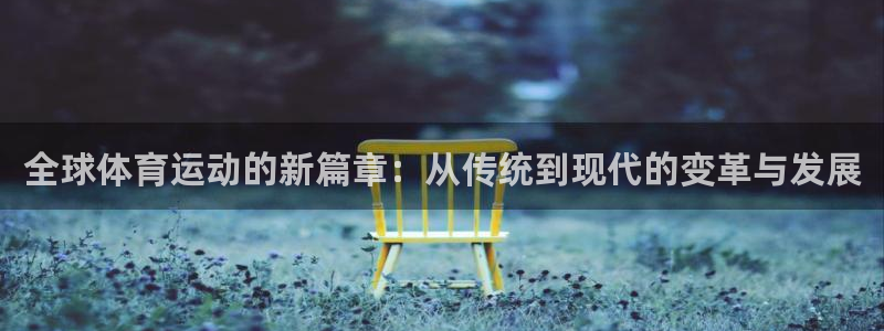 yy易游官方正版app官网:全球体育运动的新篇章:从传统到现