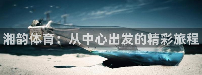 yy易游官方正版app娱乐:湘韵体育:从中心出发的精彩旅程